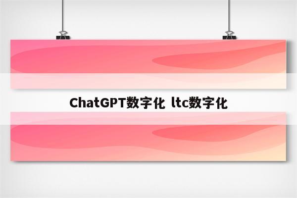 ChatGPT数字化 ltc数字化