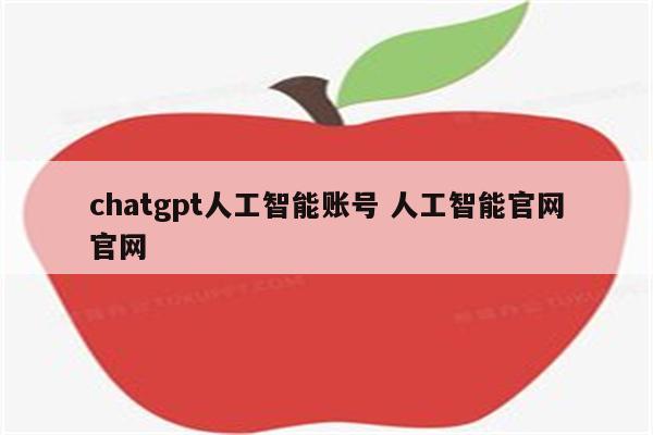 chatgpt人工智能账号 人工智能官网官网