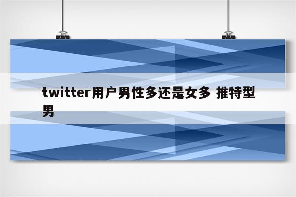 twitter用户男性多还是女多 推特型男