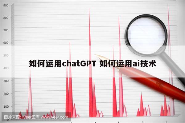 如何运用chatGPT 如何运用ai技术