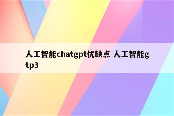 人工智能chatgpt优缺点 人工智能gtp3