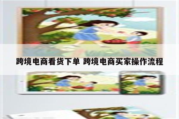 跨境电商看货下单 跨境电商买家操作流程