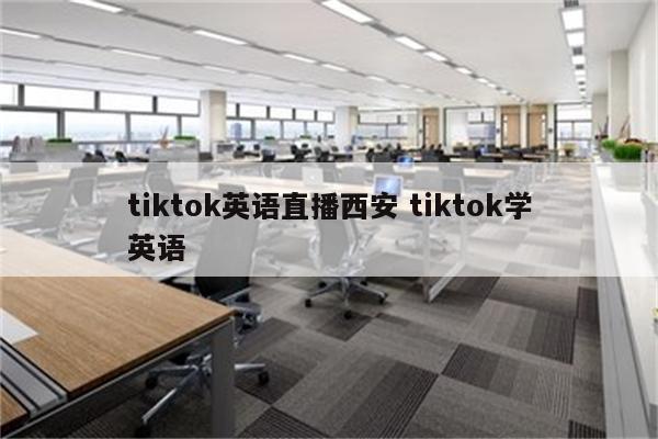 tiktok英语直播西安 tiktok学英语