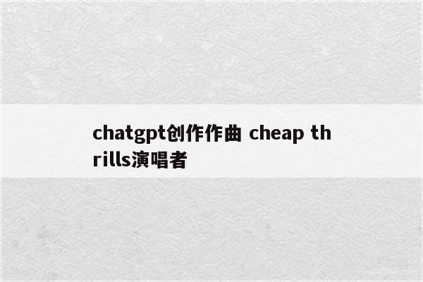 chatgpt创作作曲 cheap thrills演唱者