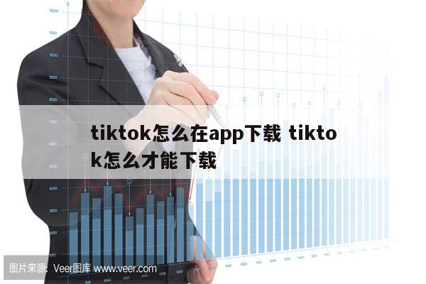 tiktok怎么在app下载 tiktok怎么才能下载