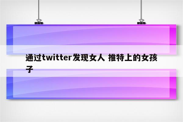 通过twitter发现女人 推特上的女孩子