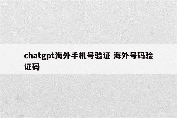 chatgpt海外手机号验证 海外号码验证码