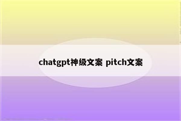 chatgpt神级文案 pitch文案