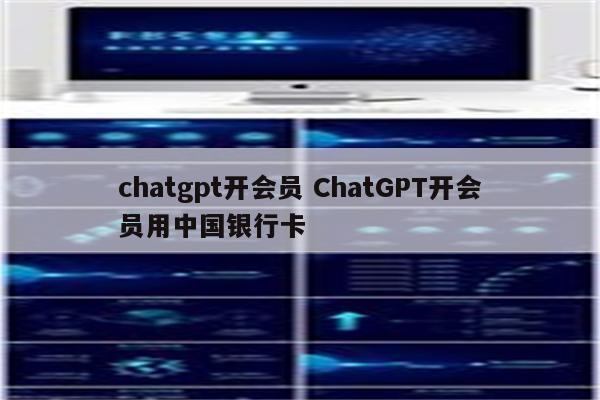 chatgpt开会员 ChatGPT开会员用中国银行卡