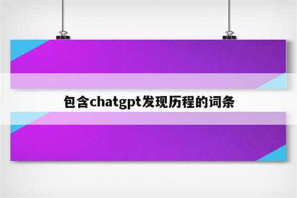 包含chatgpt发现历程的词条