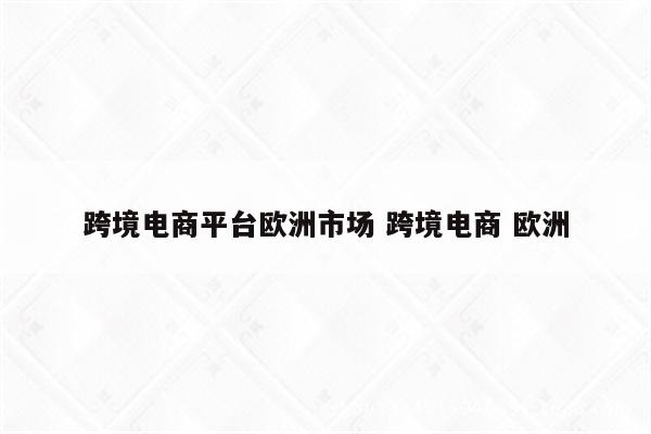 跨境电商平台欧洲市场 跨境电商 欧洲