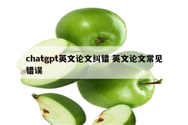 chatgpt英文论文纠错 英文论文常见错误