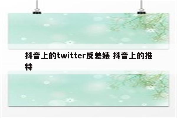 抖音上的twitter反差婊 抖音上的推特