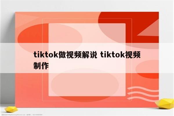 tiktok做视频解说 tiktok视频制作