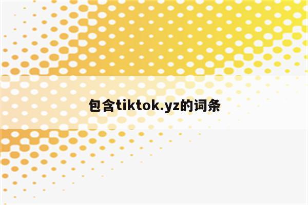 包含tiktok.yz的词条