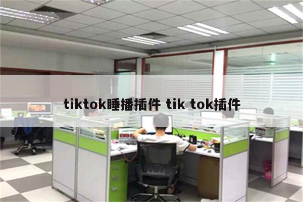 tiktok睡播插件 tik tok插件