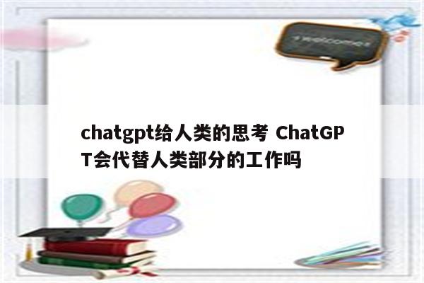 chatgpt给人类的思考 ChatGPT会代替人类部分的工作吗