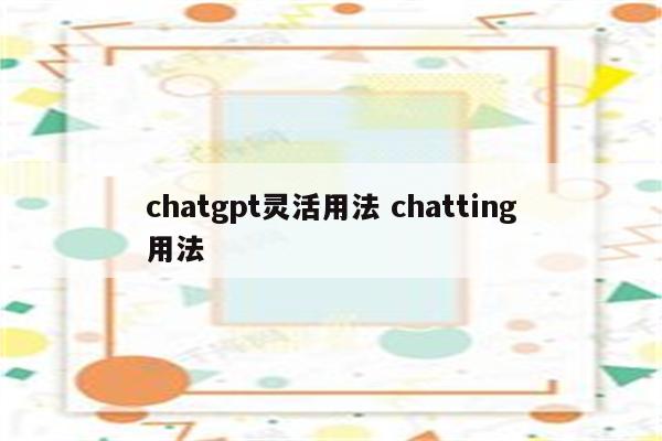 chatgpt灵活用法 chatting用法