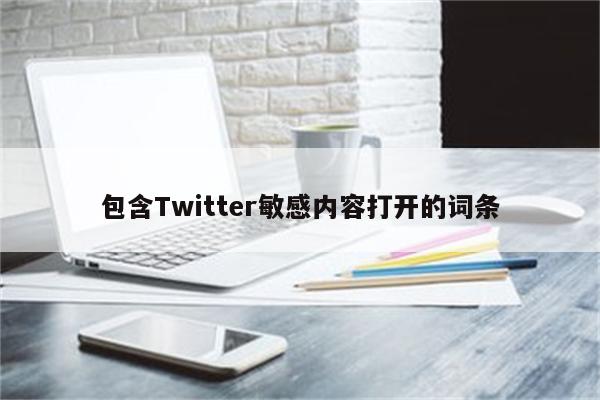 包含Twitter敏感内容打开的词条