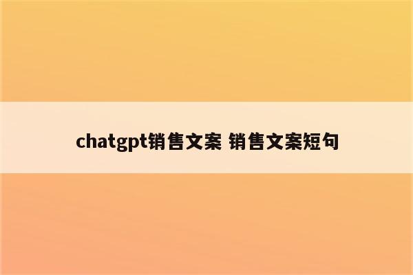 chatgpt销售文案 销售文案短句