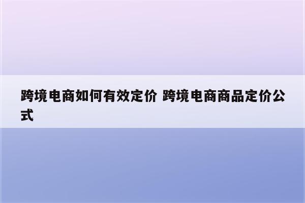 跨境电商如何有效定价 跨境电商商品定价公式