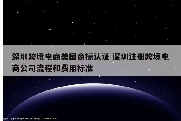 深圳跨境电商美国商标认证 深圳注册跨境电商公司流程和费用标准