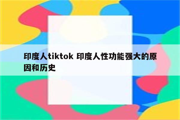 印度人tiktok 印度人性功能强大的原因和历史