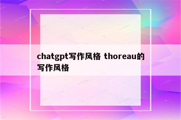 chatgpt写作风格 thoreau的写作风格