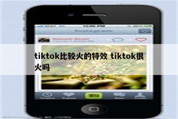 tiktok比较火的特效 tiktok很火吗