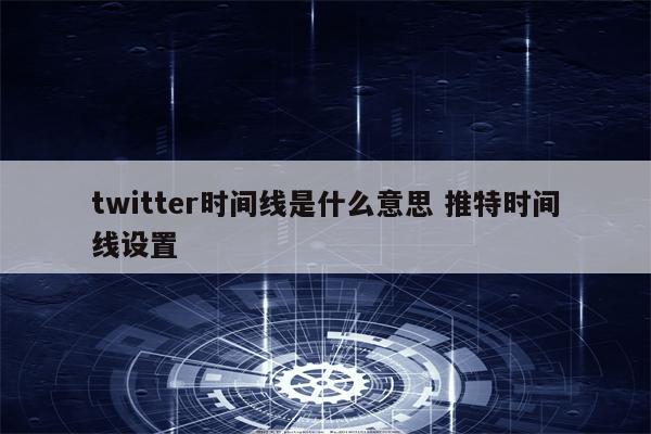 twitter时间线是什么意思 推特时间线设置