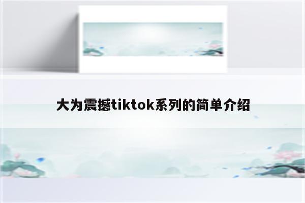 大为震撼tiktok系列的简单介绍