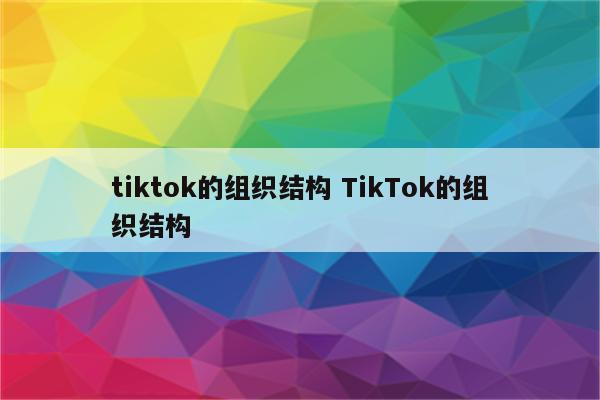 tiktok的组织结构 TikTok的组织结构