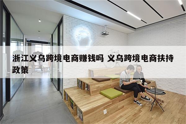 浙江义乌跨境电商赚钱吗 义乌跨境电商扶持政策