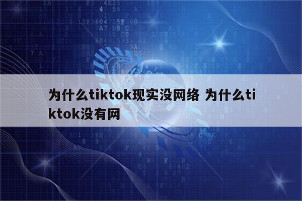 为什么tiktok现实没网络 为什么tiktok没有网