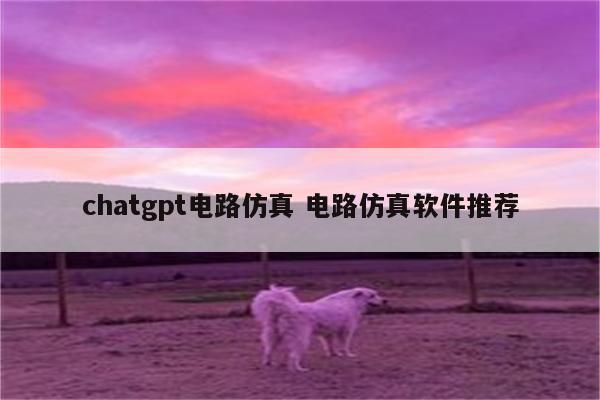 chatgpt电路仿真 电路仿真软件推荐