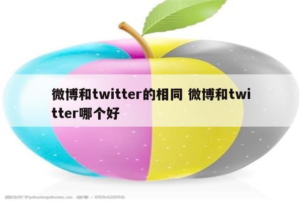 微博和twitter的相同 微博和twitter哪个好