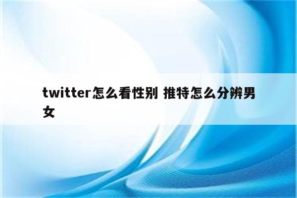twitter怎么看性别 推特怎么分辨男女