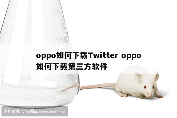 oppo如何下载Twitter oppo如何下载第三方软件