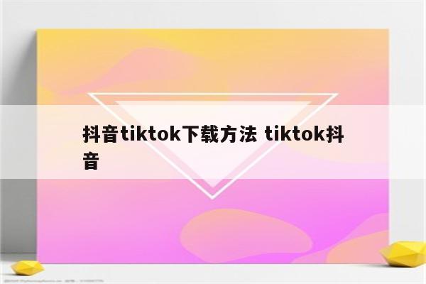 抖音tiktok下载方法 tiktok抖音