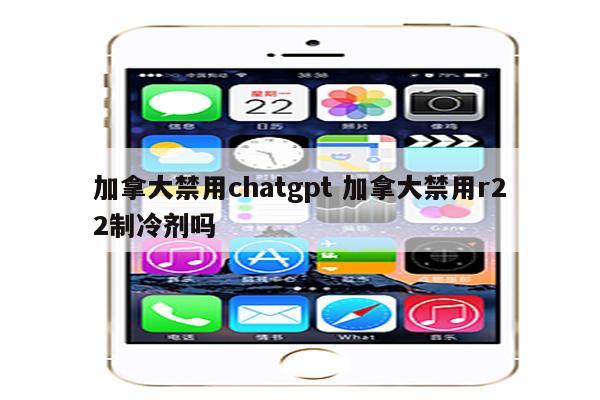 加拿大禁用chatgpt 加拿大禁用r22制冷剂吗