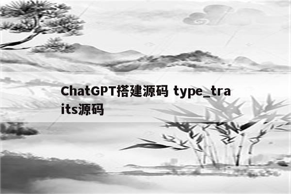 ChatGPT搭建源码 type_traits源码