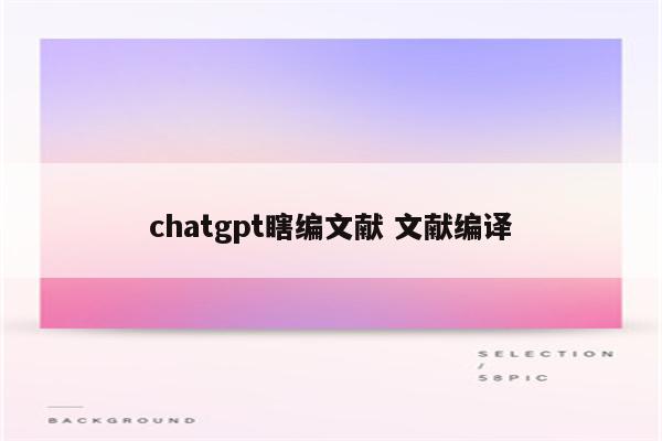 chatgpt瞎编文献 文献编译