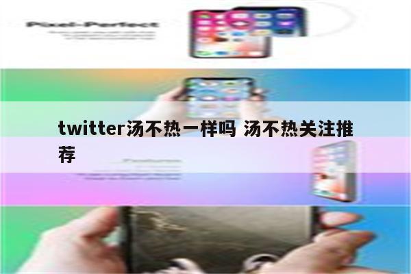 twitter汤不热一样吗 汤不热关注推荐