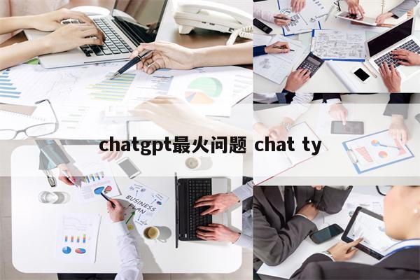 chatgpt最火问题 chat ty