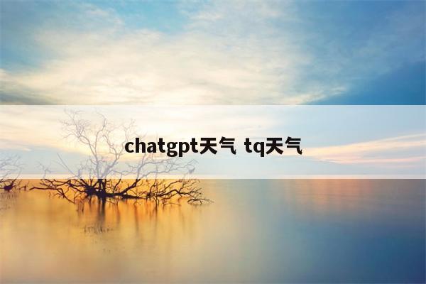 chatgpt天气 tq天气