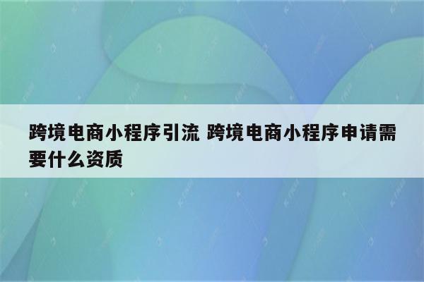跨境电商小程序引流 跨境电商小程序申请需要什么资质