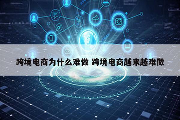 跨境电商为什么难做 跨境电商越来越难做