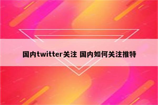 国内twitter关注 国内如何关注推特