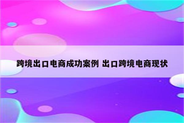跨境出口电商成功案例 出口跨境电商现状