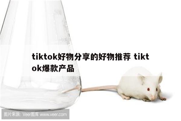 tiktok好物分享的好物推荐 tiktok爆款产品